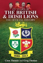 125 Years of the British & Irish Lions: The Official History - Clem Thomas, Greg Thomas