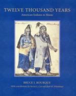 Twelve Thousand Years: American Indians in Maine - Bruce J. Bourque, Ruth Holmes Whitehead, Steven L. Cox