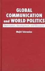 Global Communication And World Politics: Domination, Development, And Discourse - Majid Tehranian