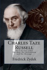 Charles Taze Russell: His Life and Times: The Man, the Millennium and the Message - Fredrick Zydek