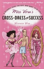 Miss Vera's Cross-Dress for Success: A Resource Guide for Boys Who Want to Be Girls - Veronica Vera