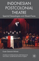 Indonesian Postcolonial Theatre: Spectral Genealogies and Absent Faces - Evan Darwin Winet, Janelle Reinelt, Brian Singleton