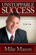 Unstoppable Success: A Proven System for Reaching the Top 1% in Everything You Do - Mike Mason