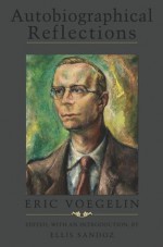 Autobiographical Reflections, Revised Edition with Glossary (ERIC VOEGELIN INST SERIES) - Eric Voegelin, Ellis Sandoz