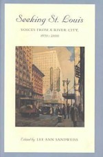 Seeking St. Louis: Voices from a River City, 1670-2000 - Lee Ann Sandweiss