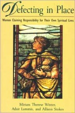 Defecting in Place: Women Taking Responsibility for Their Own Spiritual Lives - Miriam Therese Winter