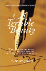 A Terrible Beauty: What Teachers Know But Seldom Discuss Outside the Staff Room.. - D.W. St. John