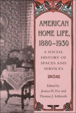 American Home Life 1880-1930: Social History Spaces Services - Jessica H. Foy, Thomas J. Schlereth