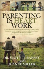 Parenting Is Heart Work - Dr Scott Turansky, Joanne Miller