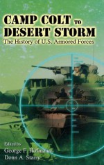 Camp Colt to Desert Storm: The History of U.S. Armored Forces - George F. Hofmann, Donn A. Starry