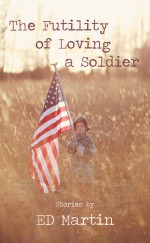 The Futility of Loving a Soldier - E.D. Martin