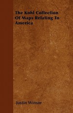 The Kohl Collection of Maps Relating to America - Justin Winsor