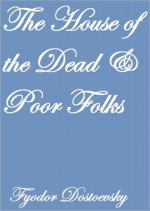 The House Of The Dead And Poor Folks - Fyodor Dostoyevsky, C.J. Hogarth