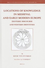 Locations of Knowledge in Medieval and Early Modern Europe: Esoteric Discourse and Western Identities - Kocku Von Stuckrad