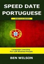 Speed Date Portuguese - Learn Portuguese - Language Learning For Left Brained People (Portugal Edition) - Ben Wilson