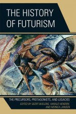 The History of Futurism: The Precursors, Protagonists, and Legacies - Geert Buelens, Harald Hendrix, Monica Jansen