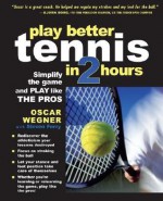 Play Better Tennis in Two Hours: Simplify the Game and Play Like the Pros - Oscar Wegner, Steven Ferry