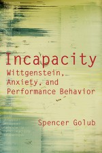 Incapacity: Wittgenstein, Anxiety, and Performance Behavior - Spencer Golub