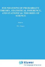 Foundations of Probability Theory, Statistical Inference, and Statistical Theories of Science: Volume I Foundations and Philosophy of Epistemic Applications of Probability Theory - William L. Harper, C.A. Hooker