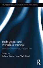 Trade Unions and Workplace Training: Issues and International Perspectives - Richard Cooney, Mark Stuart