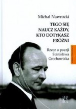 Tego Się Naucz Każdy Kto Dotykasz Próżni Rzecz O Poezji Stanisława Grochowiaka Tw - Michał Nawrocki