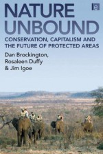 Nature Unbound: Conservation, Capitalism and the Future of Protected Areas - Dan Brockington, Rosaleen Duffy