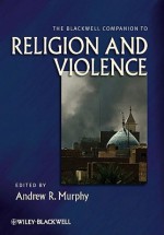 The Blackwell Companion to Religion and Violence - Andrew R. Murphy