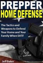 Prepper Home Defense: The Tactics and Weapons to Defend Your Home and Your Family When SHTF - Jeff Baker
