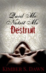 Quod Me Nutrit Me Destruit: That Which Destroys Me with The Alternate Ending - Kimber S. Dawn