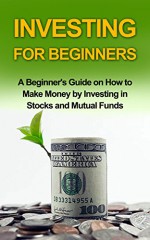 INVESTING FOR BEGINNERS: A Beginner's Guide on how to Make Money by Investing in Stocks and Mutual Funds (investing, investing in stocks, investing in mutual funds,investing basics) - Ryan Smith