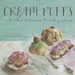 Cream Puffs and Other Delicious French Pastries - Hannah Miles, Kate Whitaker