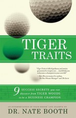 Tiger Traits: 9 Success Secrets You Can Discover from Tiger Woods to Be a Business Champion - Nate Booth