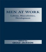 Men at Work: Labour, Masculinities, Development - Cecile Jackson