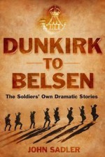 From Dunkirk to Belsen: The Soldiers' Own Stories - John Sadler