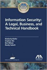 Information Security: A Legal Business and Technical Handbook - Kimberley Kiefer, Ben Wilson, Stephen Wu