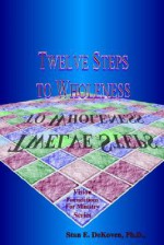 Twelve Steps to Wholeness - Stan E. Dekoven