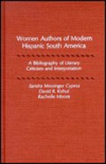 Women Authors of Modern Hispanic South America: A Bibliography of Literary Criticism and Interpretation - Sandra Messinger Cypess, Rachelle Moore, David R. Kohut