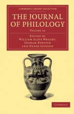 The Journal of Philology (Cambridge Library Collection - Classic Journals) (Volume 22) - William Aldis Wright, Ingram Bywater, Henry Jackson
