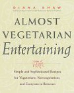 Almost Vegetarian Entertaining: Simple and Sophisticated Recipes for Vegetarians, Nonvegetarians, and Everyone i n Between - Diana Shaw