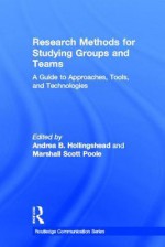 Research Methods for Studying Groups and Teams: A Guide to Approaches, Tools, and Technologies - Andrea Hollingshead, Marshall Scott Poole