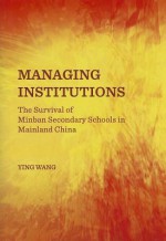 Managing Institutions: The Survival of Minban Secondary Schools in Mainland China - Ying Wang