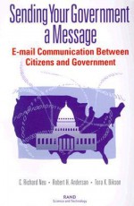 Sending Your Government a Message: E-mail Communi- Cations Between Citizens and Governments - C. Richard Neu, Robert H. Anderson, Tora K. Bikson