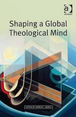 Shaping A Global Theological Mind - Darren C. Marks