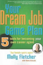 Your Dream Job Game Plan: 5 Tools for Becoming Your Own Career Agent - Molly Fletcher, Steve Kincaid