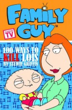 Family Guy: 100 Ways to Kill Lois - Matt Fleckenstein, Benjamin Phillips
