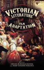 Victorian Literature and Film Adaptation - Abigail Burnham Bloom, Mary Sanders Pollock