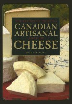 The Definitive Guide to Canadian Artisanal and Fine Cheese - Gurth Pretty