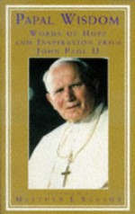 Papal Wisdom: Words of Hope and Inspiration from John Paul II - Pope John Paul II, Matthew E. Bunson