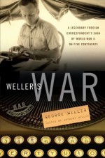 Weller's War: A Legendary Foreign Correspondent's Saga of World War II on Five Continents - George Weller, Anthony Weller