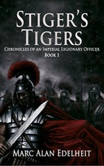 Stiger's Tigers (Chronicles of An Imperial Legionary Officer Book 1) - Marc Alan Edelheit